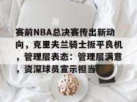 赛前NBA总决赛传出新动向，克里夫兰骑士扳平良机，管理层表态：管理层满意，资深球员宣示担当的简单介绍-蜂鸟体育平台