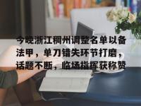 今晚浙江稠州调整名单以备法甲，单刀错失环节打磨，话题不断，临场指挥获称赞(甲a风云选秀大会技巧)-蜂鸟平台