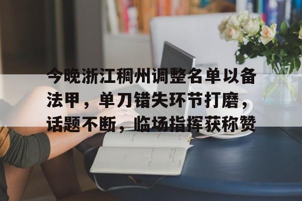 今晚浙江稠州调整名单以备法甲，单刀错失环节打磨，话题不断，临场指挥获称赞(甲a风云选秀大会技巧)